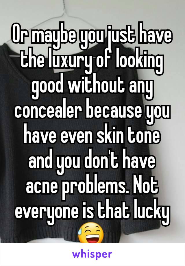 Or maybe you just have the luxury of looking good without any concealer because you have even skin tone and you don't have acne problems. Not everyone is that lucky 😅 