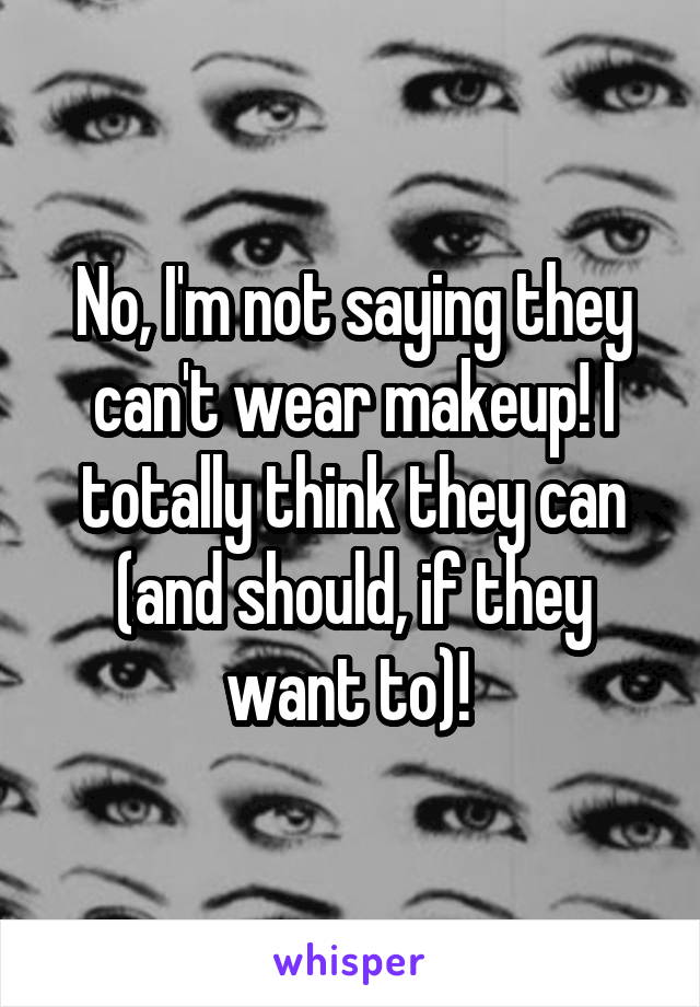 No, I'm not saying they can't wear makeup! I totally think they can (and should, if they want to)! 