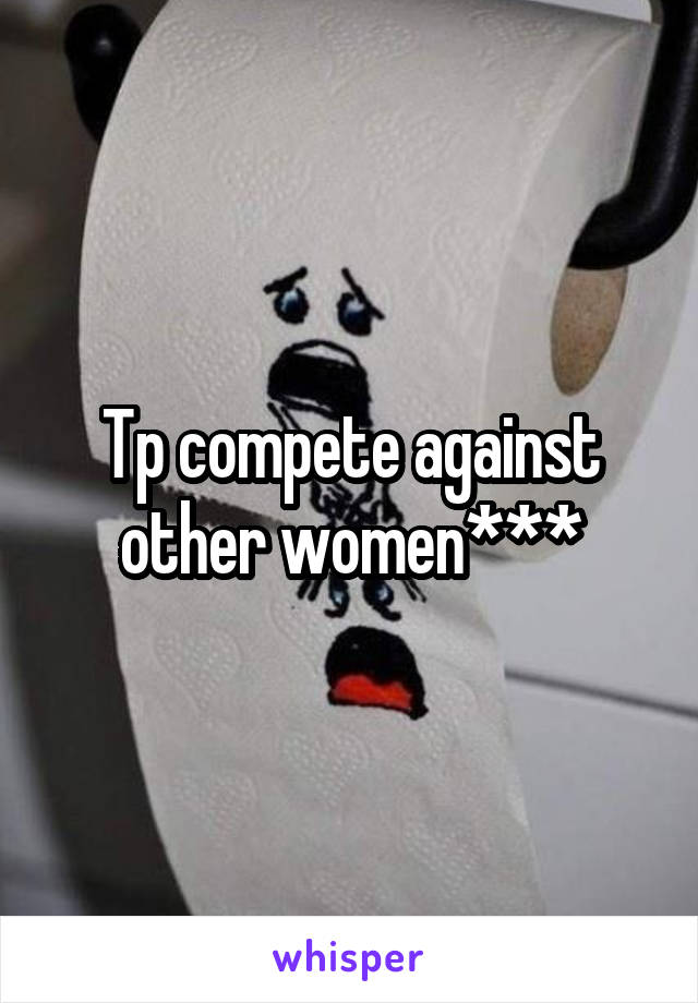 Tp compete against other women***