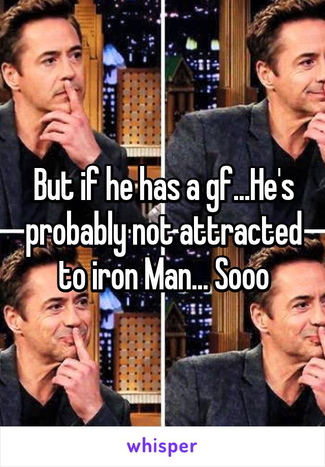 But if he has a gf...He's probably not attracted to iron Man... Sooo