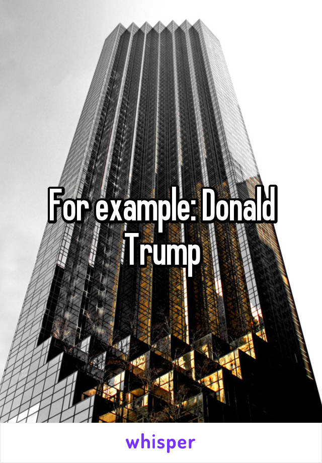 For example: Donald Trump