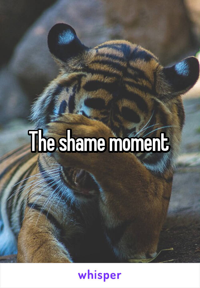 The shame moment 