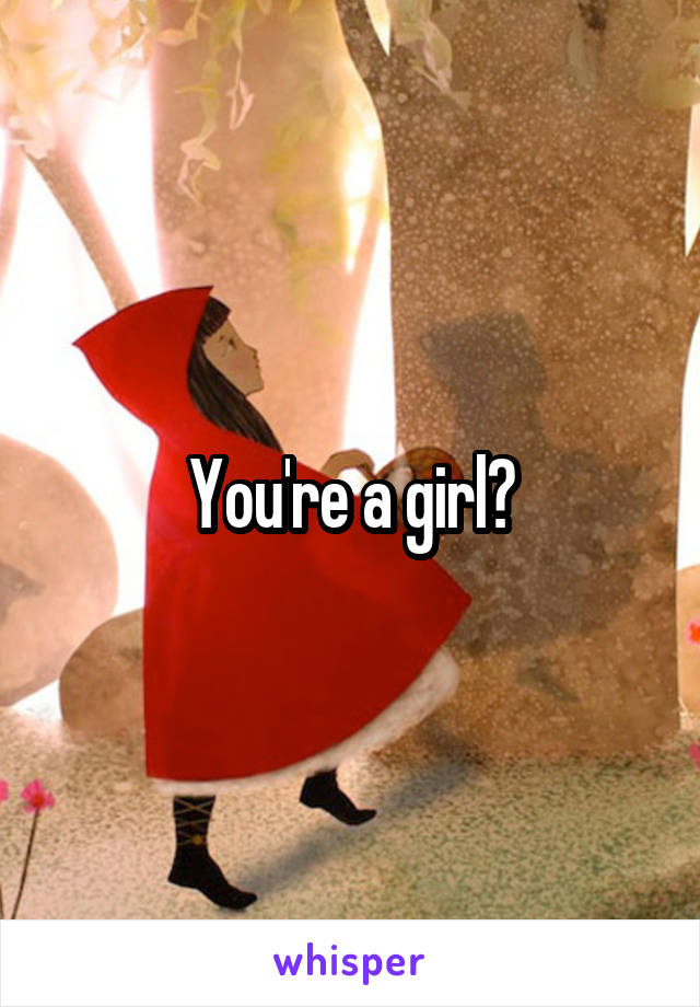 You're a girl?