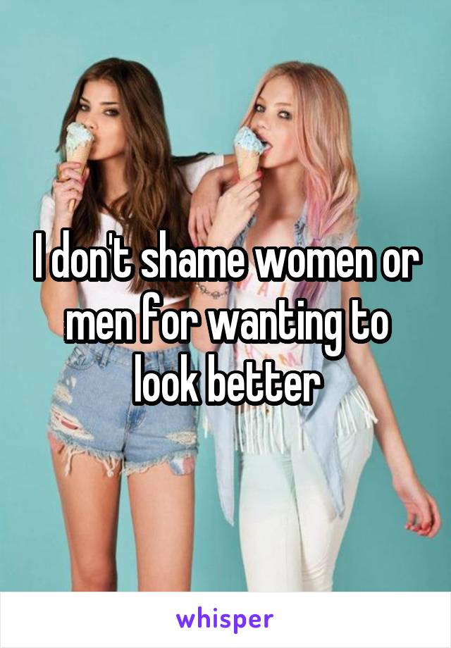 I don't shame women or men for wanting to look better