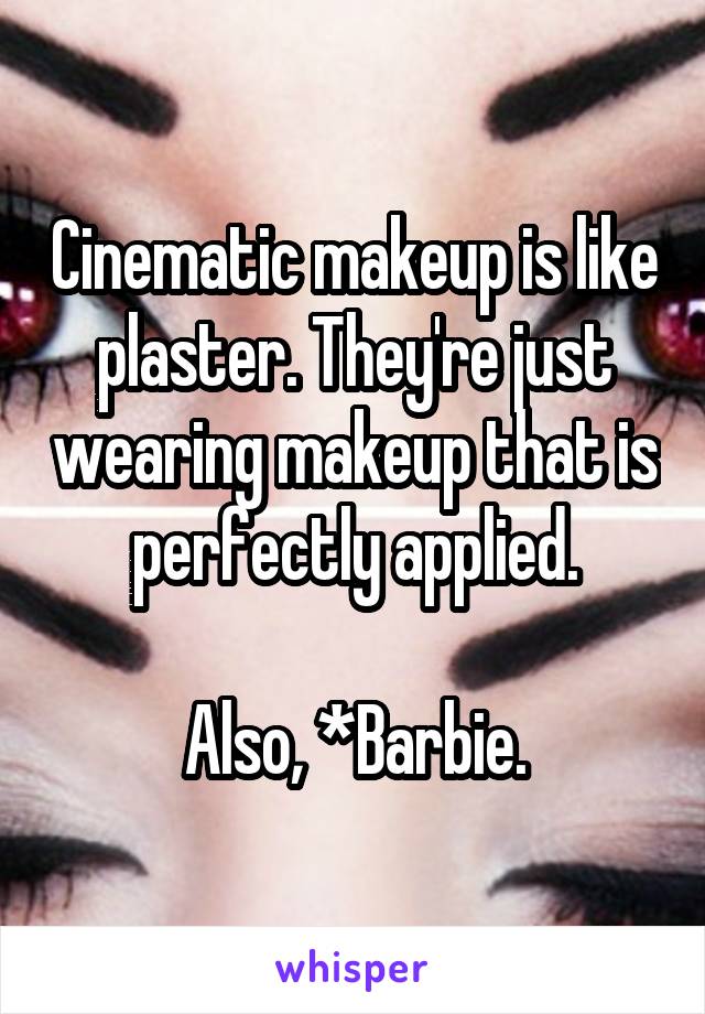 Cinematic makeup is like plaster. They're just wearing makeup that is perfectly applied.

Also, *Barbie.