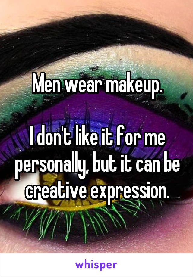 Men wear makeup.

I don't like it for me personally, but it can be creative expression.