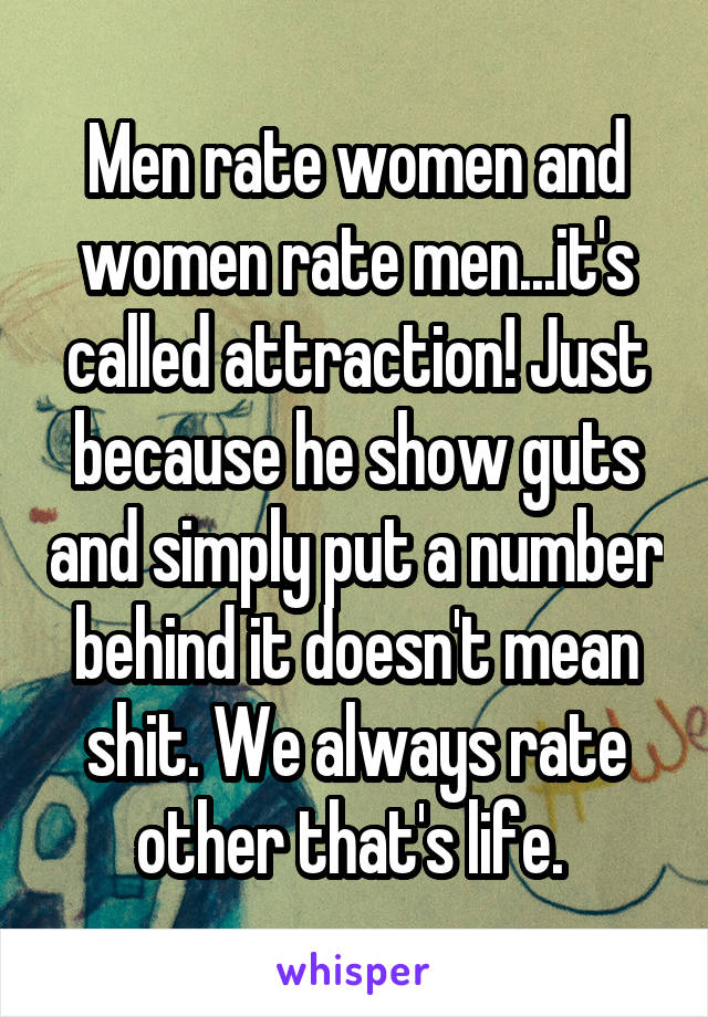 Men rate women and women rate men...it's called attraction! Just because he show guts and simply put a number behind it doesn't mean shit. We always rate other that's life. 