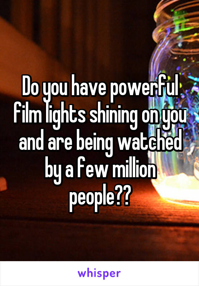 Do you have powerful film lights shining on you and are being watched by a few million people??