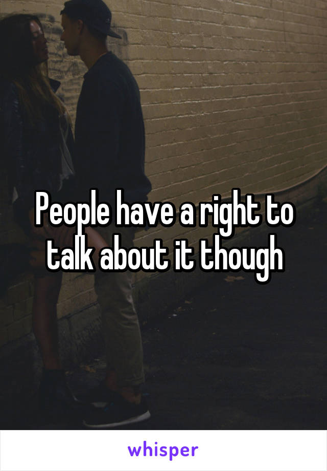 People have a right to talk about it though