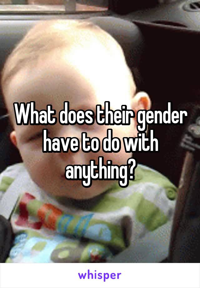 What does their gender have to do with anything?