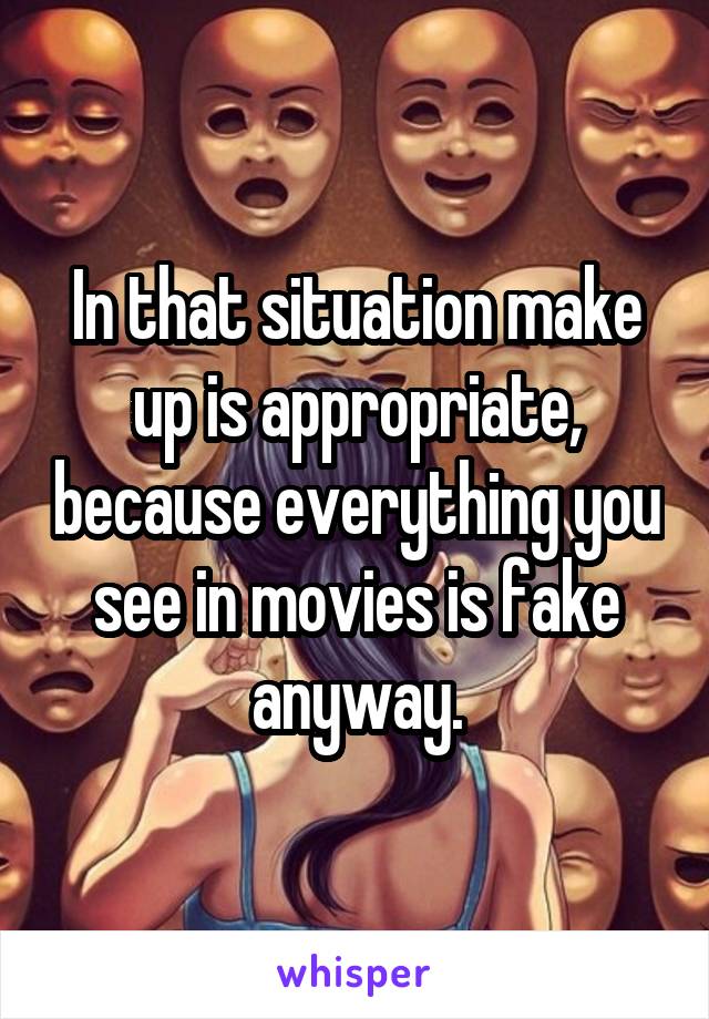 In that situation make up is appropriate, because everything you see in movies is fake anyway.