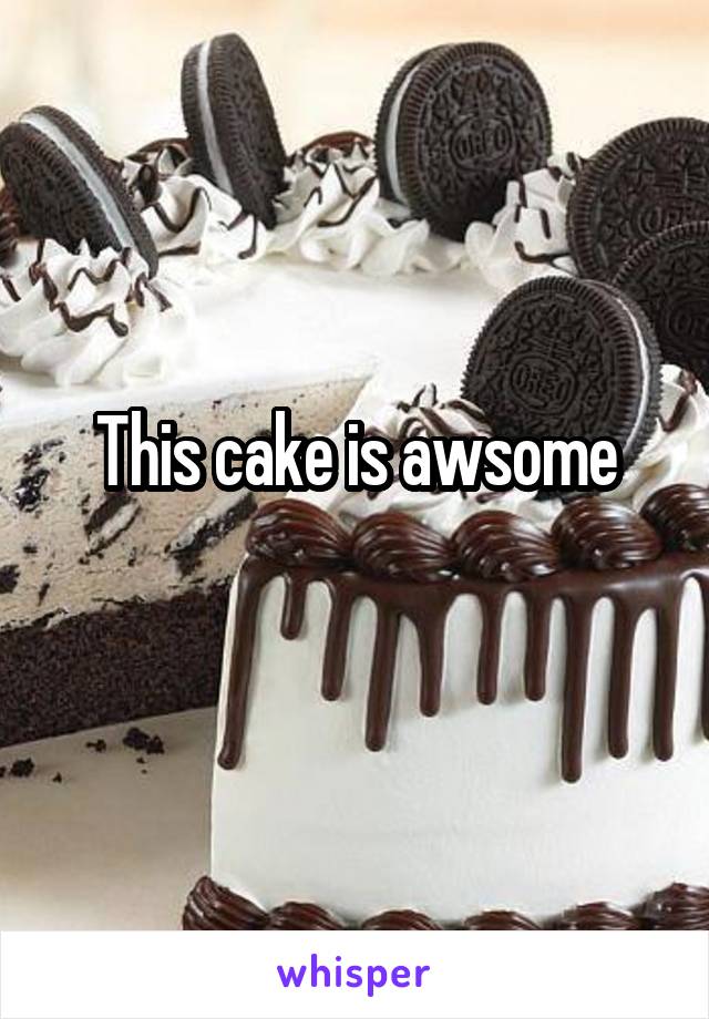 This cake is awsome
