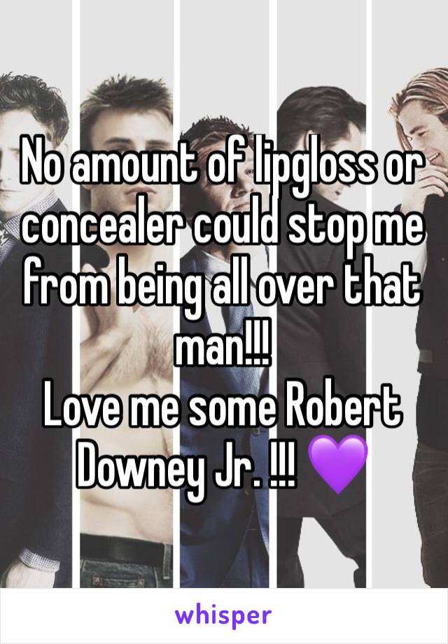 No amount of lipgloss or concealer could stop me from being all over that man!!! 
Love me some Robert Downey Jr. !!! 💜