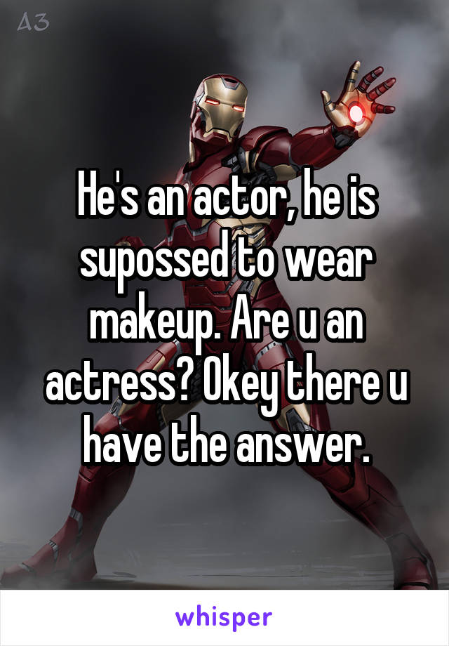 He's an actor, he is supossed to wear makeup. Are u an actress? Okey there u have the answer.