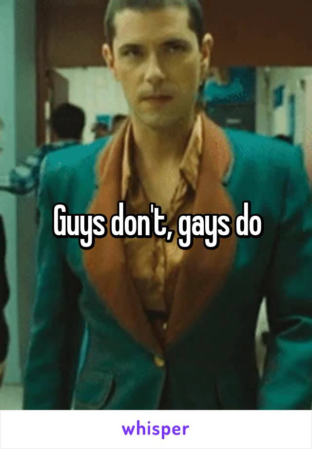 Guys don't, gays do