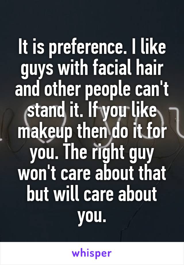 It is preference. I like guys with facial hair and other people can't stand it. If you like makeup then do it for you. The right guy won't care about that but will care about you.