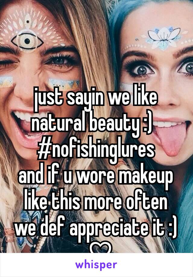 just sayin we like natural beauty :)  
#nofishinglures
and if u wore makeup like this more often we def appreciate it :)
. ♡