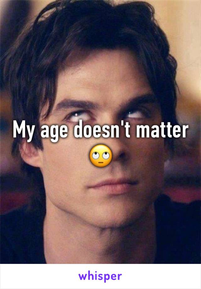 My age doesn't matter 🙄