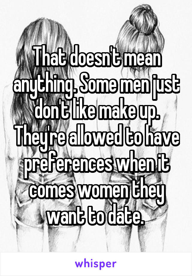 That doesn't mean anything. Some men just don't like make up. They're allowed to have preferences when it comes women they want to date. 