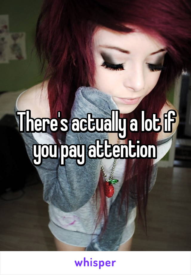 There's actually a lot if you pay attention 