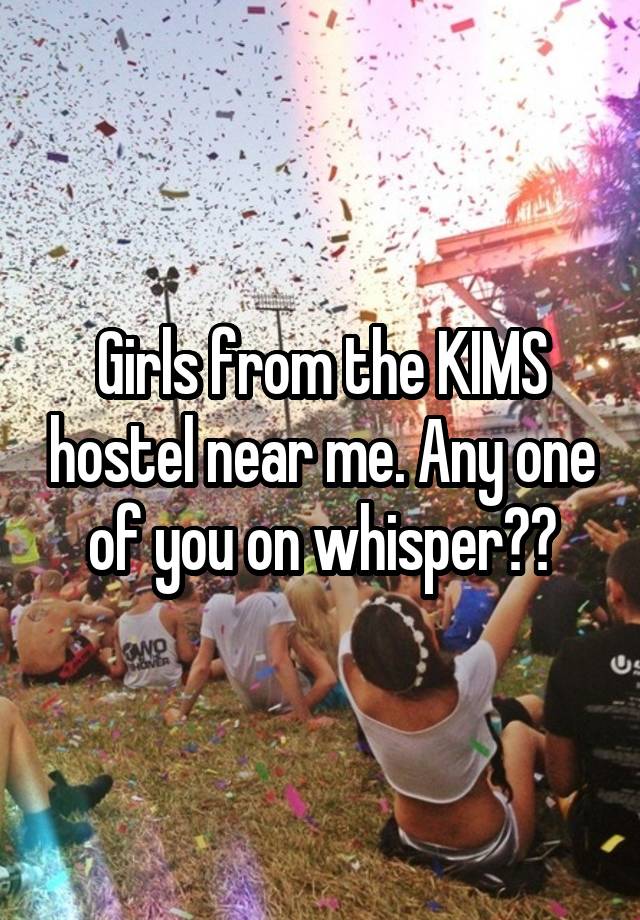 Girls from the KIMS hostel near me. Any one of you on whisper??