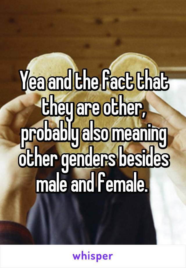 Yea and the fact that they are other, probably also meaning other genders besides male and female. 