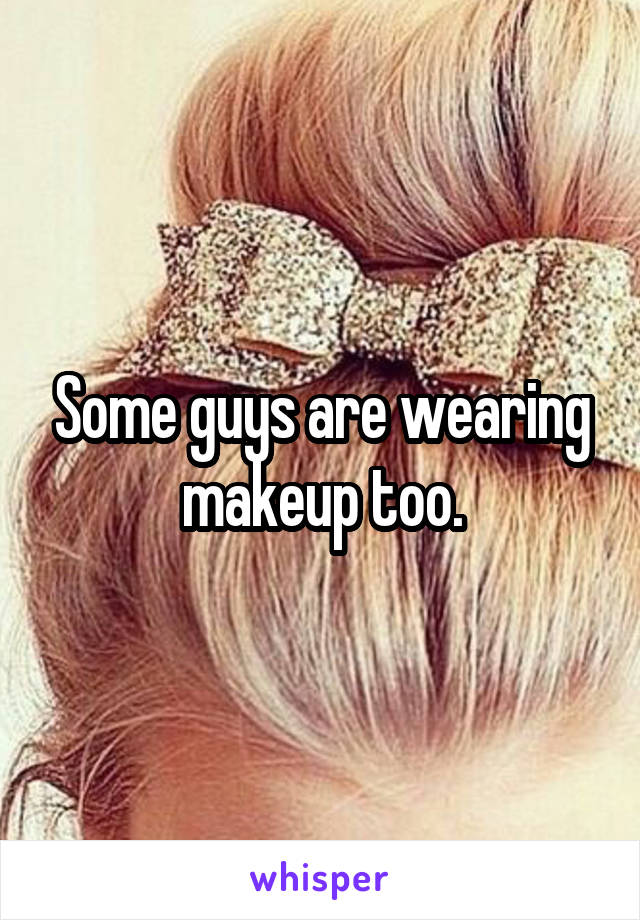 Some guys are wearing makeup too.