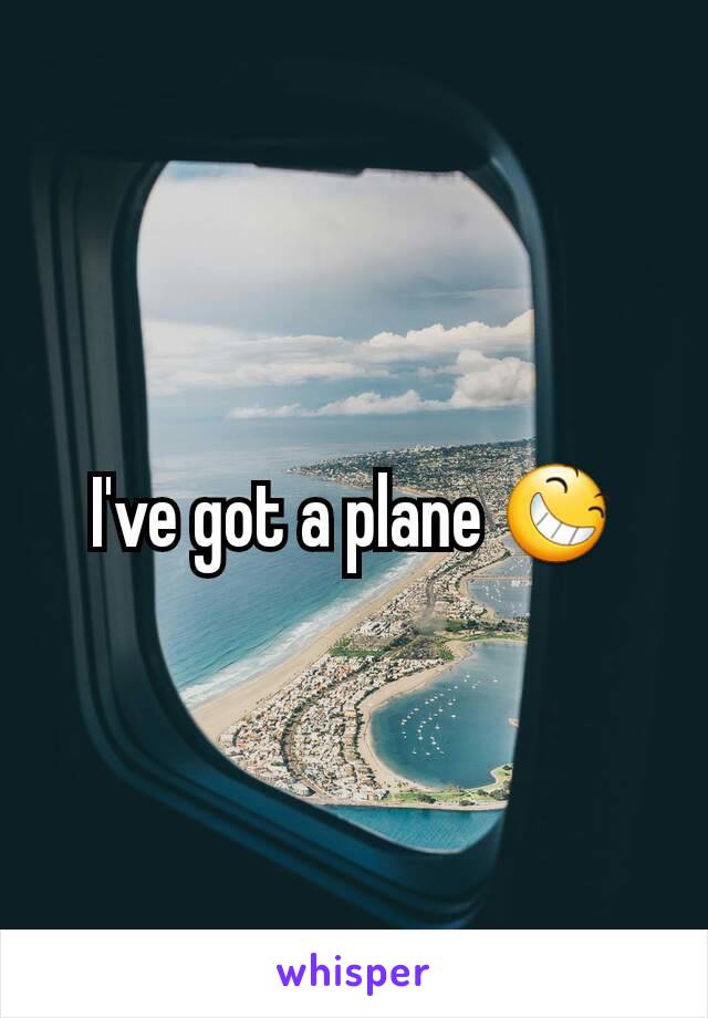 I've got a plane 😆