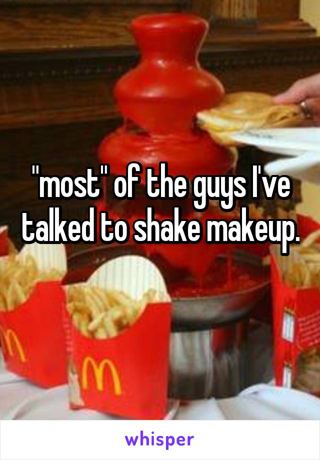 "most" of the guys I've talked to shake makeup. 