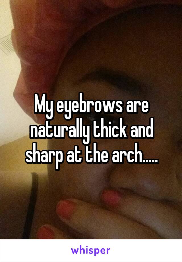 My eyebrows are naturally thick and sharp at the arch.....