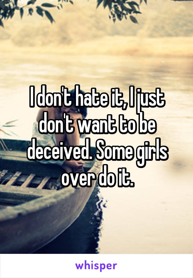 I don't hate it, I just don't want to be deceived. Some girls over do it.