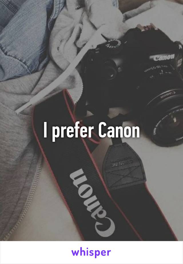 I prefer Canon