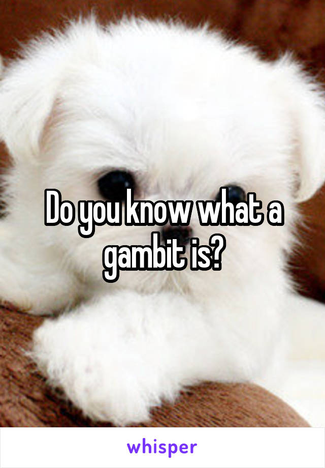 Do you know what a gambit is?