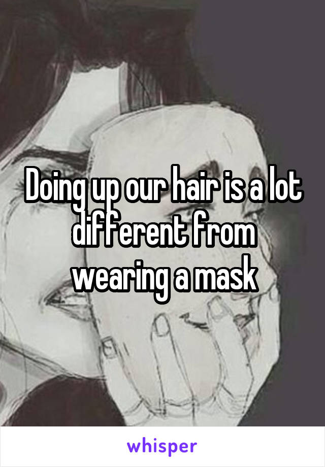 Doing up our hair is a lot different from wearing a mask