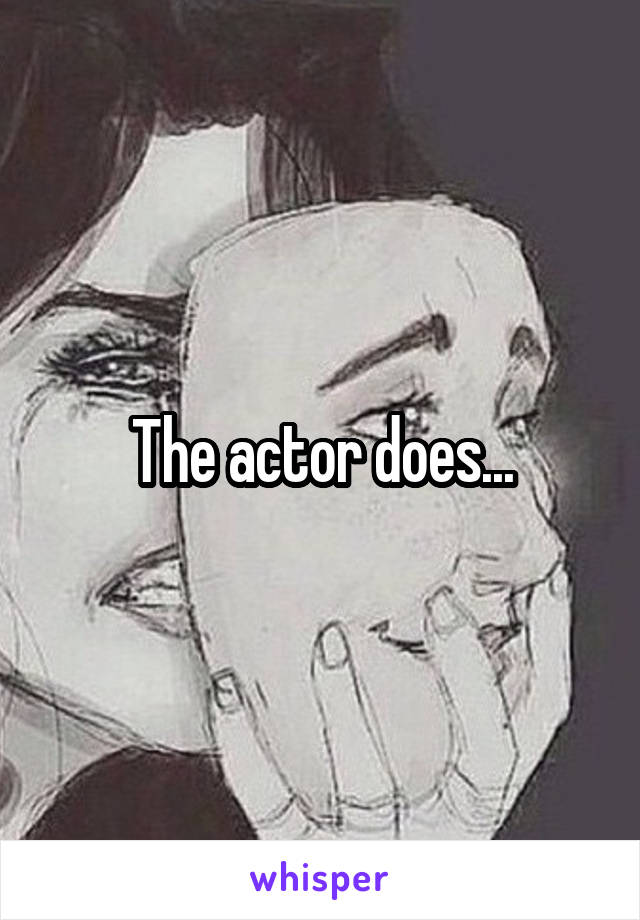 The actor does...