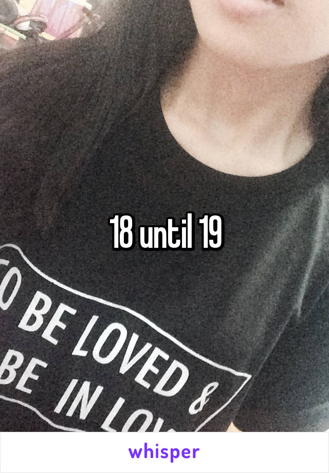 18 until 19