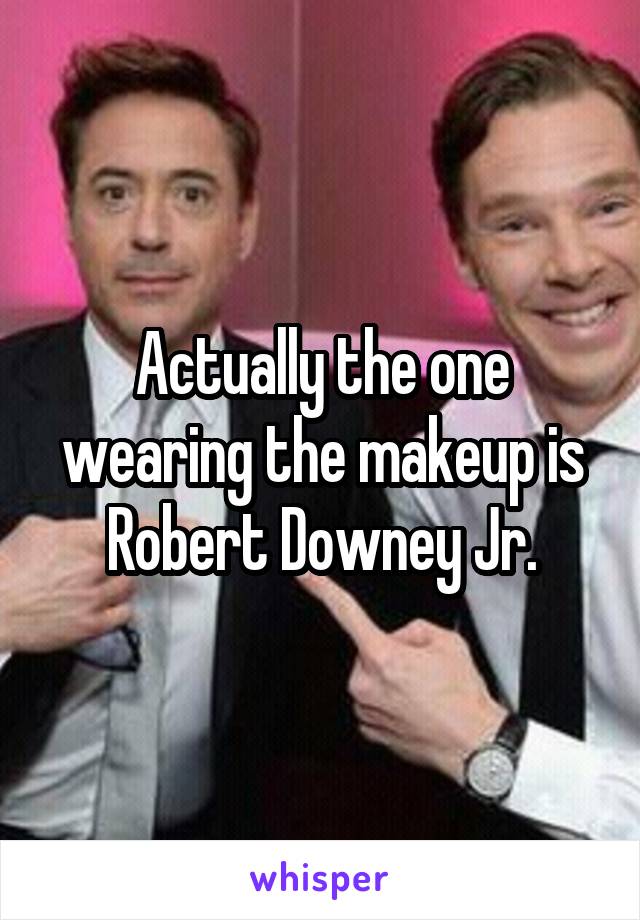 Actually the one wearing the makeup is Robert Downey Jr.