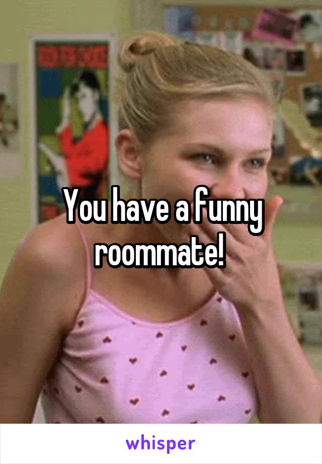 You have a funny roommate! 