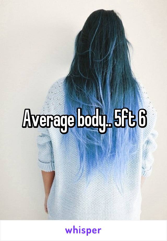 Average body.. 5ft 6