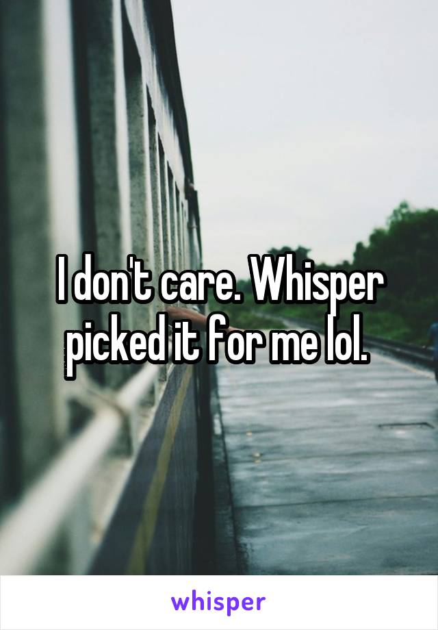 I don't care. Whisper picked it for me lol. 