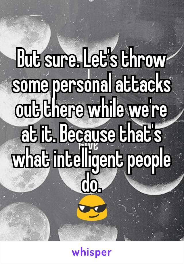 But sure. Let's throw some personal attacks out there while we're at it. Because that's what intelligent people do.
😎