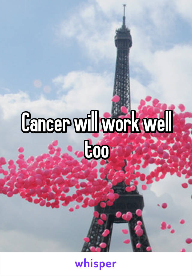 Cancer will work well too