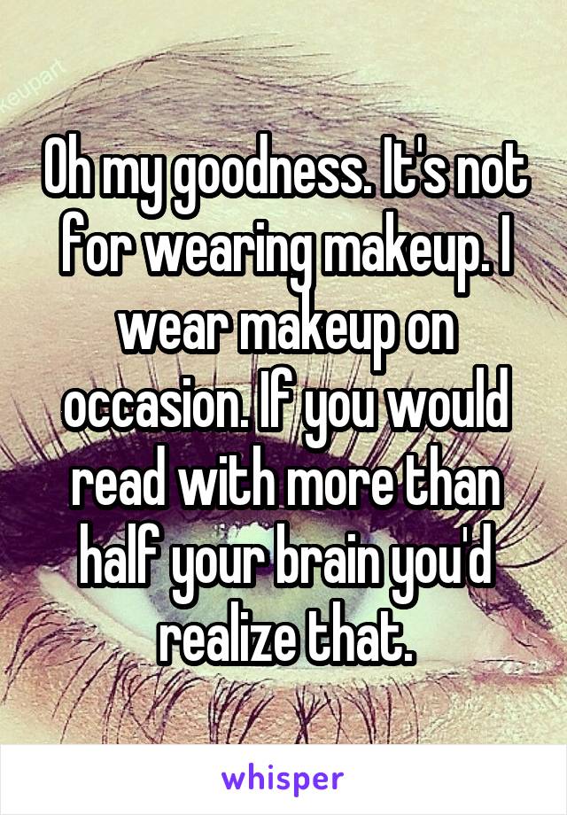 Oh my goodness. It's not for wearing makeup. I wear makeup on occasion. If you would read with more than half your brain you'd realize that.