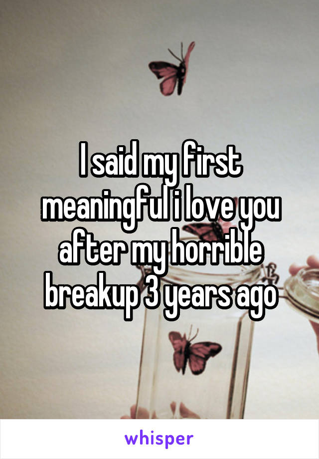 I said my first meaningful i love you after my horrible breakup 3 years ago