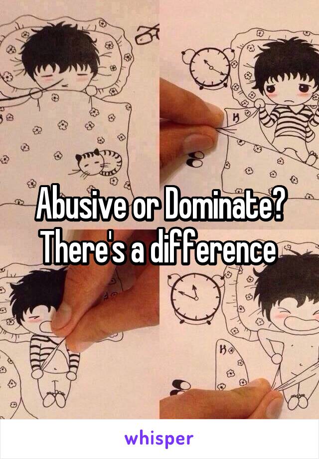 Abusive or Dominate? There's a difference 