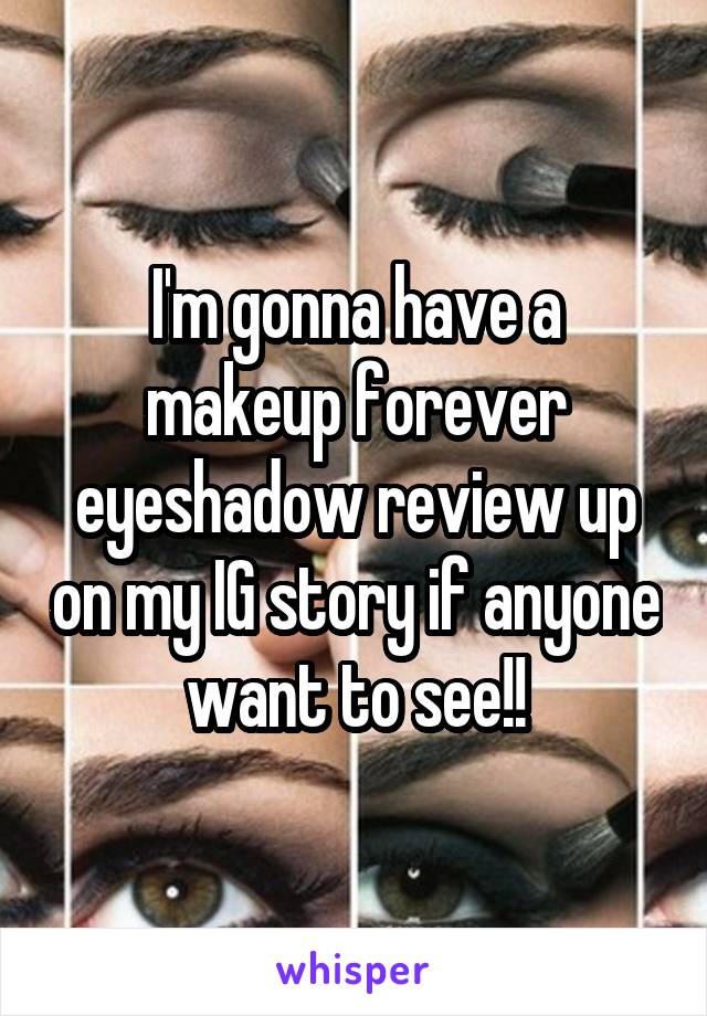 I'm gonna have a makeup forever eyeshadow review up on my IG story if anyone want to see!!