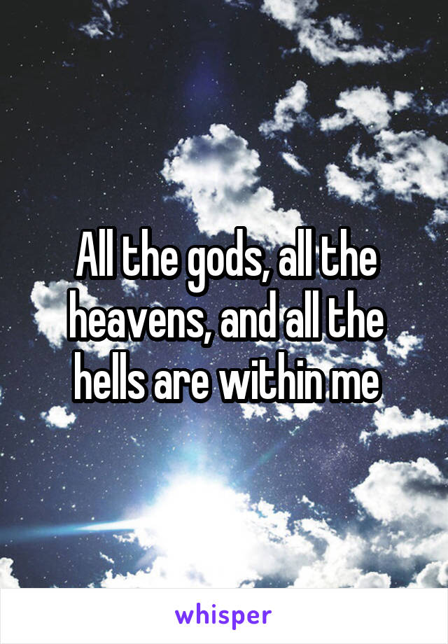 All the gods, all the heavens, and all the hells are within me