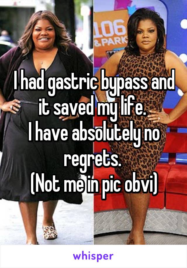 I had gastric bypass and it saved my life. 
I have absolutely no regrets. 
(Not me in pic obvi)