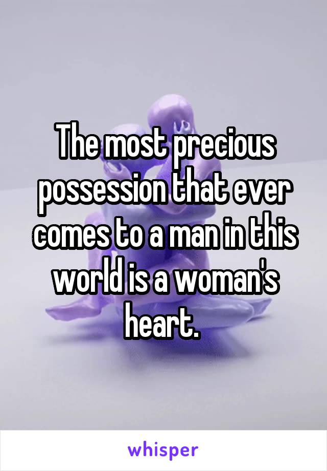 The most precious possession that ever comes to a man in this world is a woman's heart. 