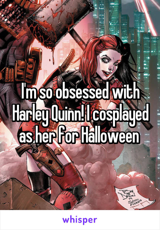 I'm so obsessed with Harley Quinn! I cosplayed as her for Halloween 
